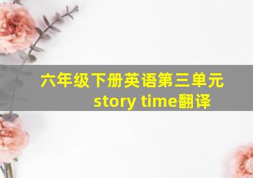 六年级下册英语第三单元story time翻译